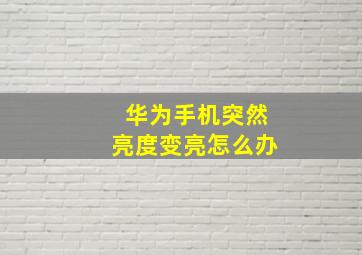 华为手机突然亮度变亮怎么办