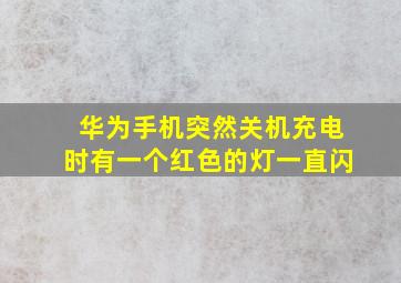 华为手机突然关机充电时有一个红色的灯一直闪