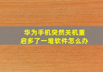 华为手机突然关机重启多了一堆软件怎么办