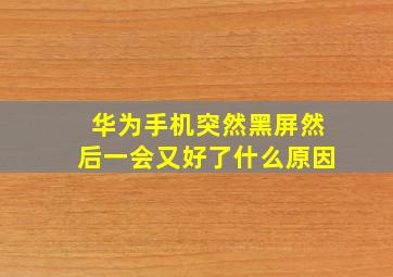 华为手机突然黑屏然后一会又好了什么原因