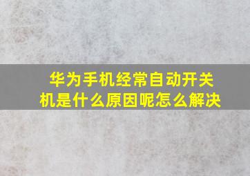 华为手机经常自动开关机是什么原因呢怎么解决