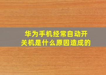 华为手机经常自动开关机是什么原因造成的