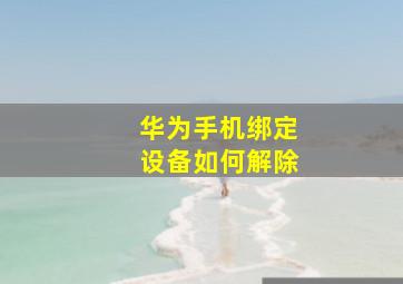 华为手机绑定设备如何解除