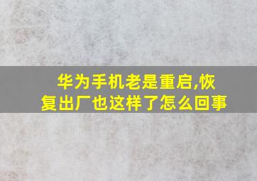 华为手机老是重启,恢复出厂也这样了怎么回事