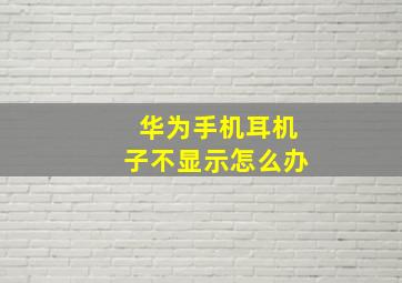 华为手机耳机子不显示怎么办