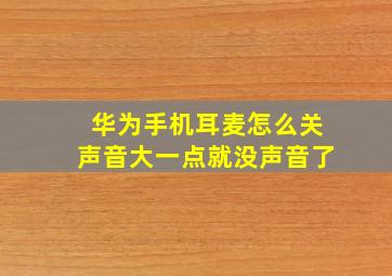 华为手机耳麦怎么关声音大一点就没声音了