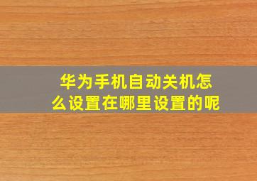 华为手机自动关机怎么设置在哪里设置的呢