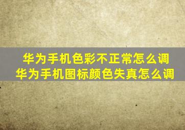 华为手机色彩不正常怎么调华为手机图标颜色失真怎么调