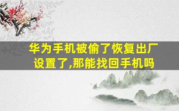 华为手机被偷了恢复出厂设置了,那能找回手机吗