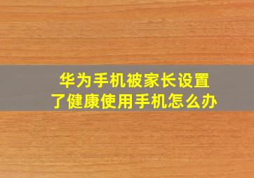 华为手机被家长设置了健康使用手机怎么办