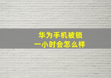 华为手机被锁一小时会怎么样