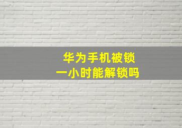 华为手机被锁一小时能解锁吗