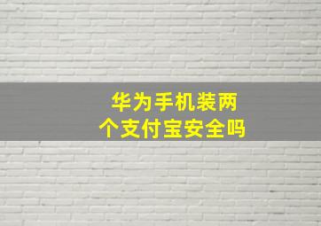 华为手机装两个支付宝安全吗