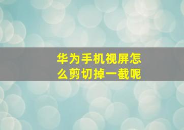 华为手机视屏怎么剪切掉一截呢