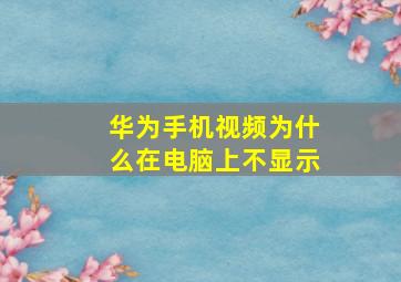 华为手机视频为什么在电脑上不显示