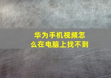 华为手机视频怎么在电脑上找不到