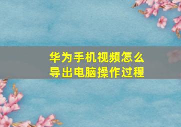 华为手机视频怎么导出电脑操作过程