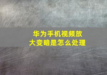 华为手机视频放大变暗是怎么处理