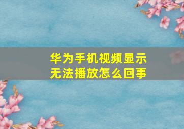 华为手机视频显示无法播放怎么回事