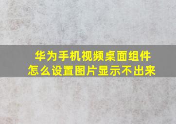 华为手机视频桌面组件怎么设置图片显示不出来