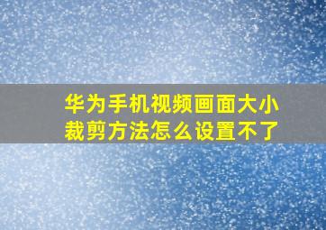 华为手机视频画面大小裁剪方法怎么设置不了