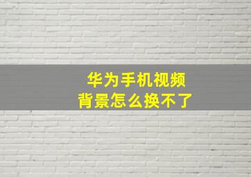 华为手机视频背景怎么换不了