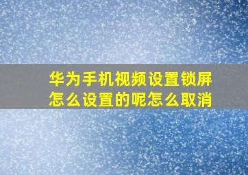 华为手机视频设置锁屏怎么设置的呢怎么取消