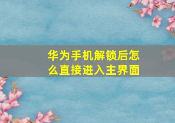 华为手机解锁后怎么直接进入主界面