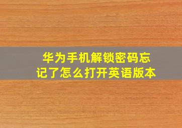 华为手机解锁密码忘记了怎么打开英语版本