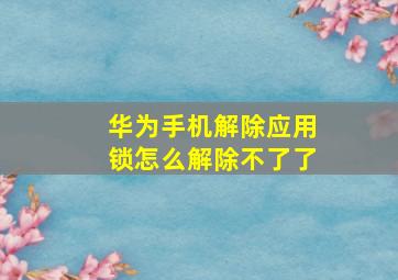 华为手机解除应用锁怎么解除不了了