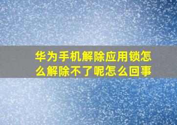 华为手机解除应用锁怎么解除不了呢怎么回事