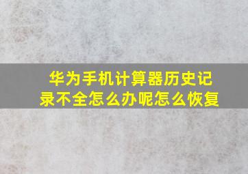 华为手机计算器历史记录不全怎么办呢怎么恢复