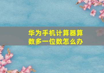 华为手机计算器算数多一位数怎么办