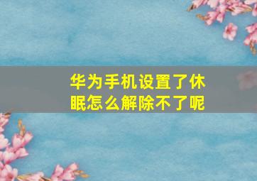 华为手机设置了休眠怎么解除不了呢