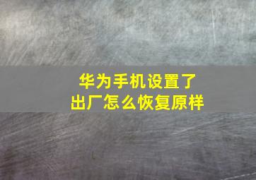 华为手机设置了出厂怎么恢复原样