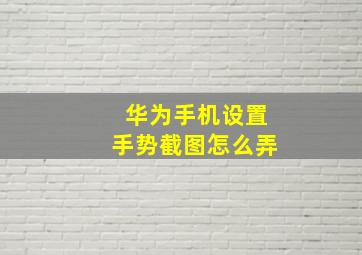 华为手机设置手势截图怎么弄