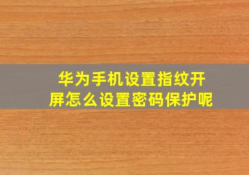 华为手机设置指纹开屏怎么设置密码保护呢