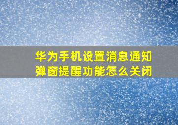 华为手机设置消息通知弹窗提醒功能怎么关闭