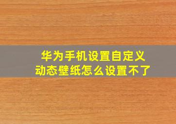 华为手机设置自定义动态壁纸怎么设置不了