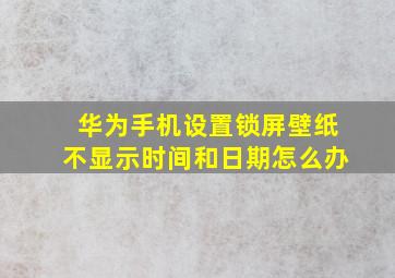 华为手机设置锁屏壁纸不显示时间和日期怎么办