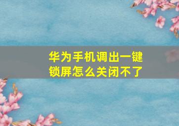 华为手机调出一键锁屏怎么关闭不了