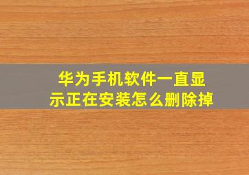 华为手机软件一直显示正在安装怎么删除掉