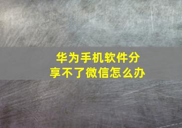 华为手机软件分享不了微信怎么办