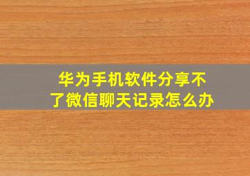 华为手机软件分享不了微信聊天记录怎么办