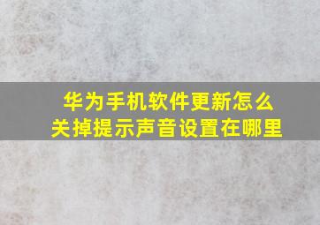 华为手机软件更新怎么关掉提示声音设置在哪里