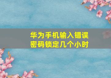 华为手机输入错误密码锁定几个小时