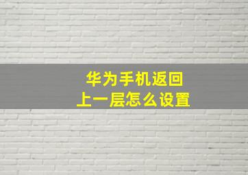 华为手机返回上一层怎么设置