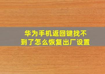 华为手机返回键找不到了怎么恢复出厂设置