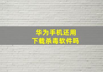 华为手机还用下载杀毒软件吗