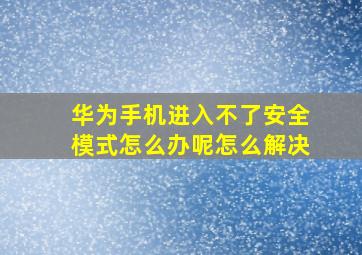 华为手机进入不了安全模式怎么办呢怎么解决